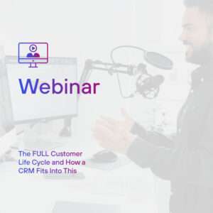 Sales & Marketing Webinar: The FULL Customer Life Cycle and How a CRM Fits Into This